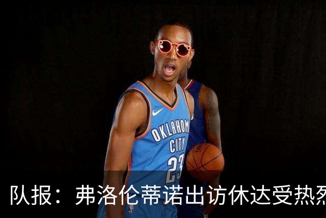 队报：弗洛伦蒂诺出访休达受热烈欢迎，但否认此行与T恤门有关